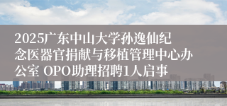 2025广东中山大学孙逸仙纪念医器官捐献与移植管理中心办公室 OPO助理招聘1人启事