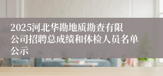 2025河北华勘地质勘查有限公司招聘总成绩和体检人员名单公示
