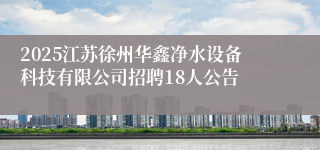2025江苏徐州华鑫净水设备科技有限公司招聘18人公告