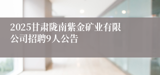 2025甘肃陇南紫金矿业有限公司招聘9人公告