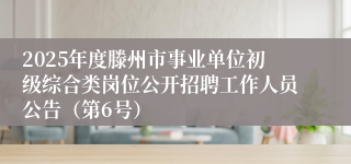 2025年度滕州市事业单位初级综合类岗位公开招聘工作人员公告（第6号）