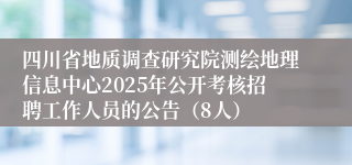 四川省地质调查研究院测绘地理信息中心2025年公开考核招聘工作人员的公告（8人）