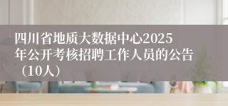 四川省地质大数据中心2025年公开考核招聘工作人员的公告（10人）