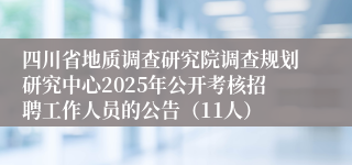 四川省地质调查研究院调查规划研究中心2025年公开考核招聘工作人员的公告（11人）
