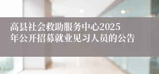 高县社会救助服务中心2025年公开招募就业见习人员的公告