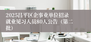 2025昌平区企事业单位招录就业见习人员80人公告（第二批）