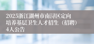 2025浙江湖州市南浔区定向培养基层卫生人才招生（招聘）4人公告