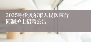 2025呼伦贝尔市人民医院合同制护士招聘公告