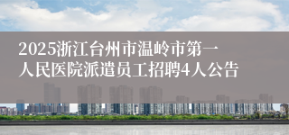 2025浙江台州市温岭市第一人民医院派遣员工招聘4人公告