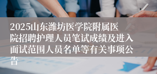 2025山东潍坊医学院附属医院招聘护理人员笔试成绩及进入面试范围人员名单等有关事项公告