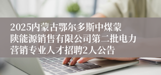 2025内蒙古鄂尔多斯中煤蒙陕能源销售有限公司第二批电力营销专业人才招聘2人公告