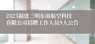 2025福建三明东南航空科技有限公司招聘工作人员9人公告