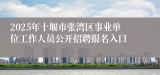 2025年十堰市张湾区事业单位工作人员公开招聘报名入口
