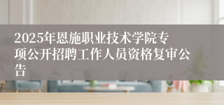 2025年恩施职业技术学院专项公开招聘工作人员资格复审公告
