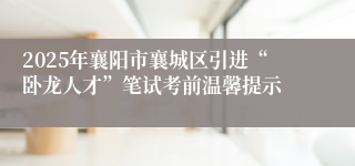 2025年襄阳市襄城区引进“卧龙人才”笔试考前温馨提示