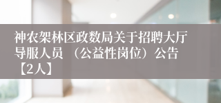 神农架林区政数局关于招聘大厅导服人员 （公益性岗位）公告【2人】