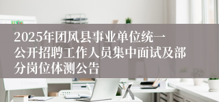 2025年团风县事业单位统一公开招聘工作人员集中面试及部分岗位体测公告