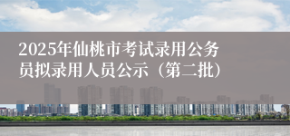 2025年仙桃市考试录用公务员拟录用人员公示（第二批）