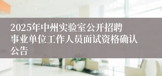 2025年中州实验室公开招聘事业单位工作人员面试资格确认公告