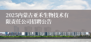 2025内蒙古亚禾生物技术有限责任公司招聘公告