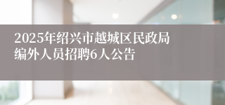 2025年绍兴市越城区民政局编外人员招聘6人公告