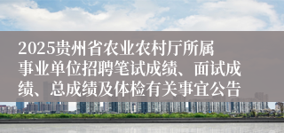 2025贵州省农业农村厅所属事业单位招聘笔试成绩、面试成绩、总成绩及体检有关事宜公告
