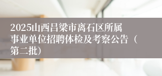 2025山西吕梁市离石区所属事业单位招聘体检及考察公告（第二批）