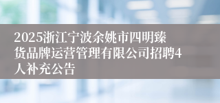2025浙江宁波余姚市四明臻货品牌运营管理有限公司招聘4人补充公告