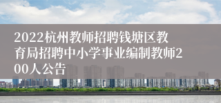 2022杭州教师招聘钱塘区教育局招聘中小学事业编制教师200人公告