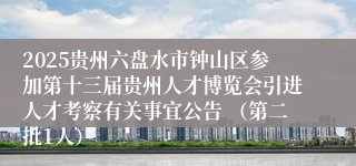 2025贵州六盘水市钟山区参加第十三届贵州人才博览会引进人才考察有关事宜公告 （第二批1人）