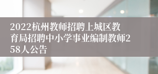 2022杭州教师招聘上城区教育局招聘中小学事业编制教师258人公告