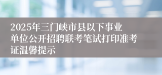 2025年三门峡市县以下事业单位公开招聘联考笔试打印准考证温馨提示