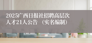 2025广西日报社招聘高层次人才21人公告 （实名编制）