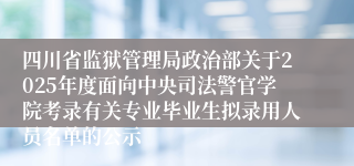 四川省监狱管理局政治部关于2025年度面向中央司法警官学院考录有关专业毕业生拟录用人员名单的公示