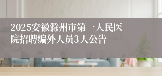 2025安徽滁州市第一人民医院招聘编外人员3人公告