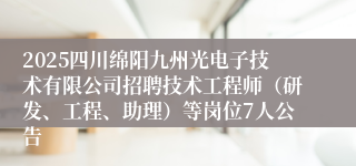 2025四川绵阳九州光电子技术有限公司招聘技术工程师（研发、工程、助理）等岗位7人公告