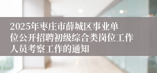 2025年枣庄市薛城区事业单位公开招聘初级综合类岗位工作人员考察工作的通知