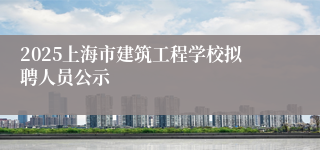 2025上海市建筑工程学校拟聘人员公示
