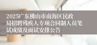 2025广东佛山市南海区民政局招聘残疾人专项合同制人员笔试成绩及面试安排公告