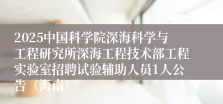2025中国科学院深海科学与工程研究所深海工程技术部工程实验室招聘试验辅助人员1人公告（海南）