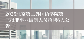 2025北京第二外国语学院第三批非事业编制人员招聘6人公告