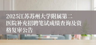 2025江苏苏州大学附属第二医院补充招聘笔试成绩查询及资格复审公告