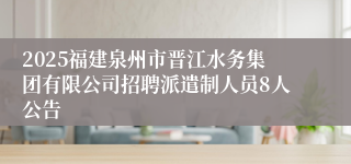 2025福建泉州市晋江水务集团有限公司招聘派遣制人员8人公告