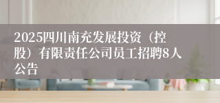 2025四川南充发展投资（控股）有限责任公司员工招聘8人公告
