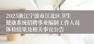 2025浙江宁波市江北区卫生健康系统招聘事业编制工作人员体检结果及相关事宜公告