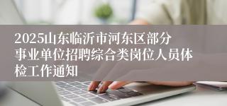 2025山东临沂市河东区部分事业单位招聘综合类岗位人员体检工作通知