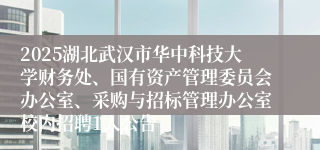 2025湖北武汉市华中科技大学财务处、国有资产管理委员会办公室、采购与招标管理办公室校内招聘1人公告