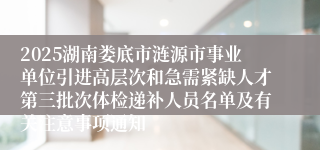 2025湖南娄底市涟源市事业单位引进高层次和急需紧缺人才第三批次体检递补人员名单及有关注意事项通知