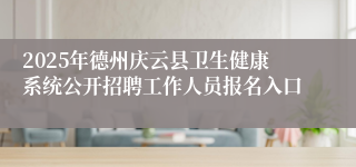 2025年德州庆云县卫生健康系统公开招聘工作人员报名入口