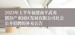2025年上半年福建南平武夷创谷产业园区发展有限公司社会公开招聘的补充公告